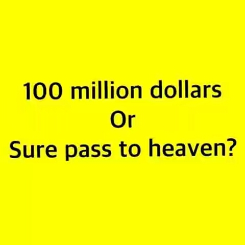 Be sincere: Would you choose 100 million or a Free pass to heaven